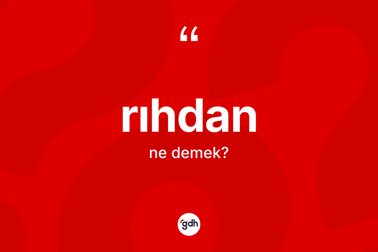 Rıhdan kelimesinin anlamı nedir? Rıhdanın TDK'ya göre anlamı nedir?