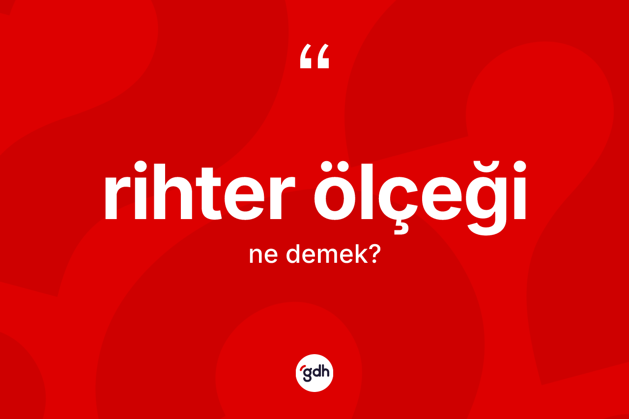 Rihter ölçeği kelimesinin tanımı nedir? Rihter ölçeği'nin kısaca tanımı nedir?