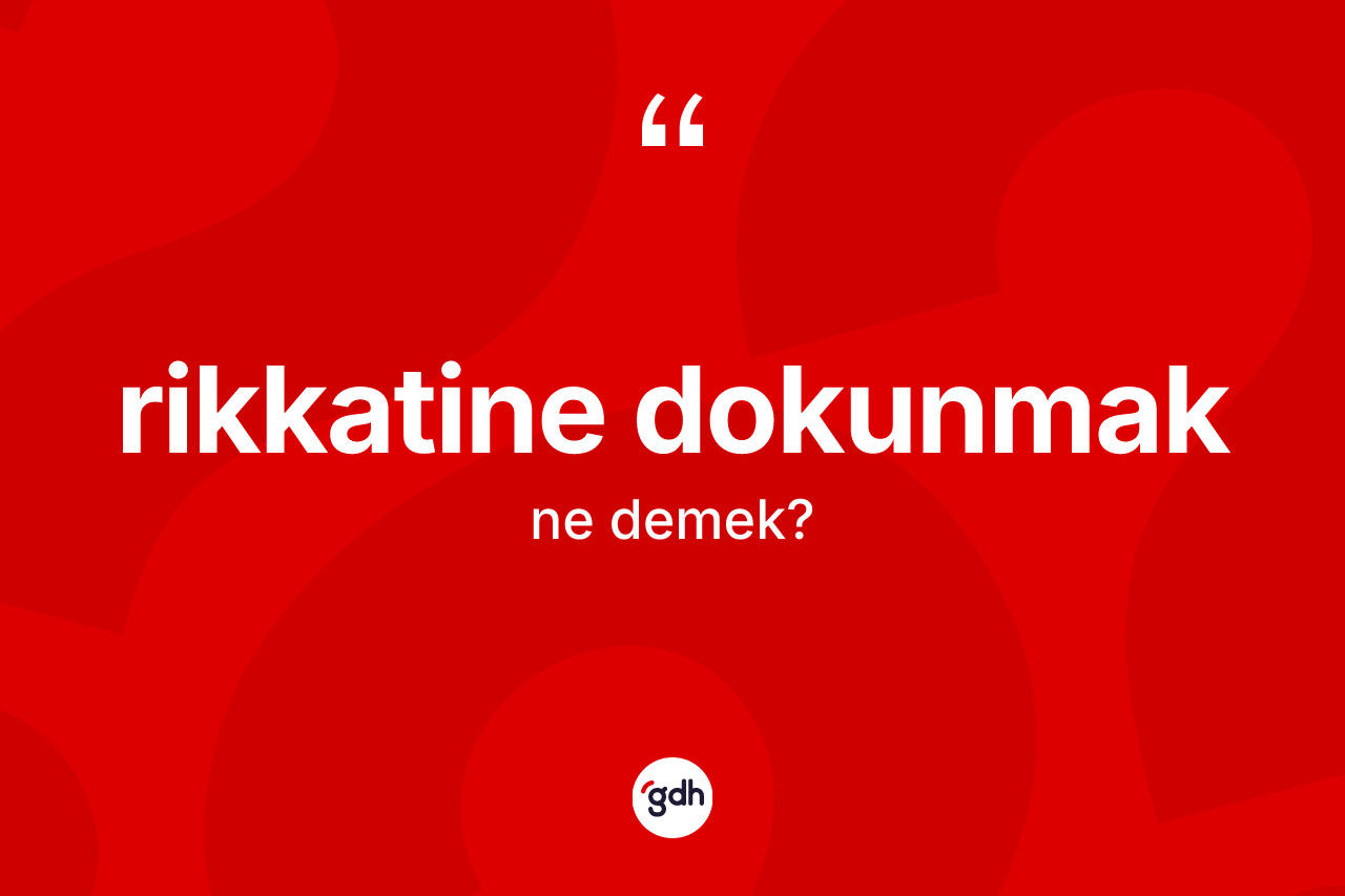 Rikkatine dokunmak ifadesi ne demek? Rikkatine dokunmak sözünün sözlük anlamı nedir?