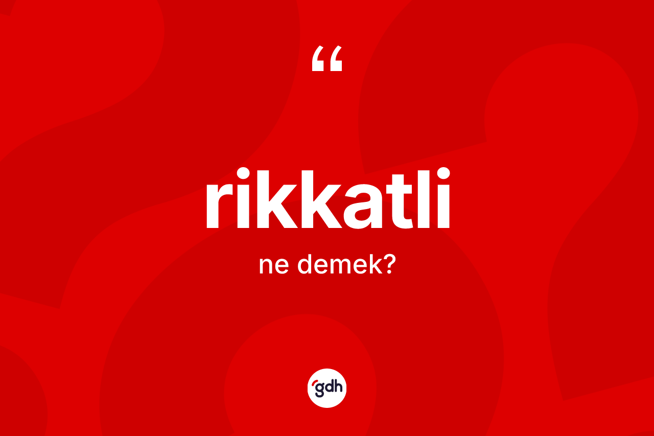 Rikkatli kelimesinin anlamı nedir? Rikkatlinin TDK'ya göre anlamı nedir?