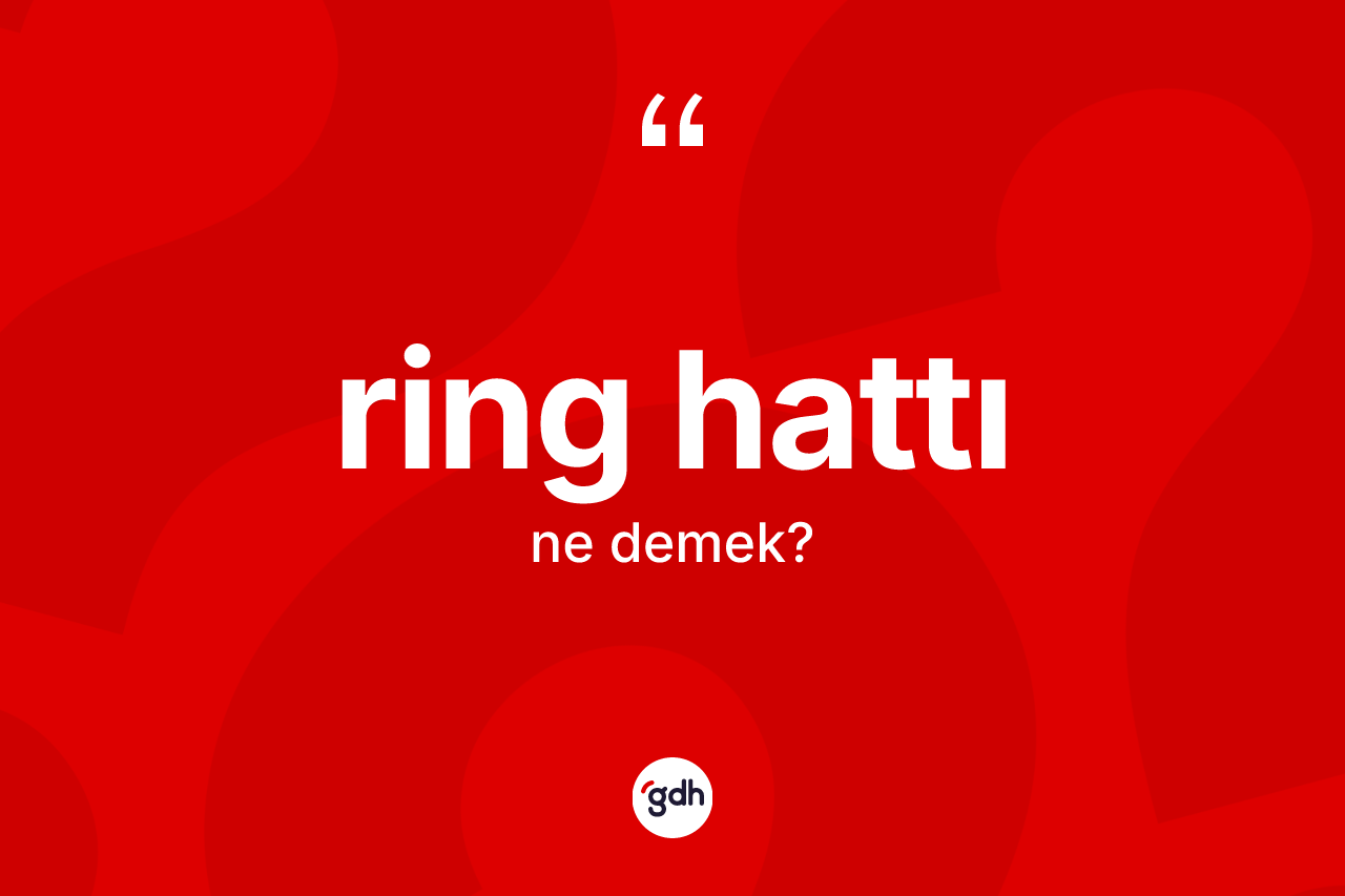 Ring hattı kelimesinin sözlükteki tanımı nedir? Ring hattının TDK'ya göre anlamı nedir?