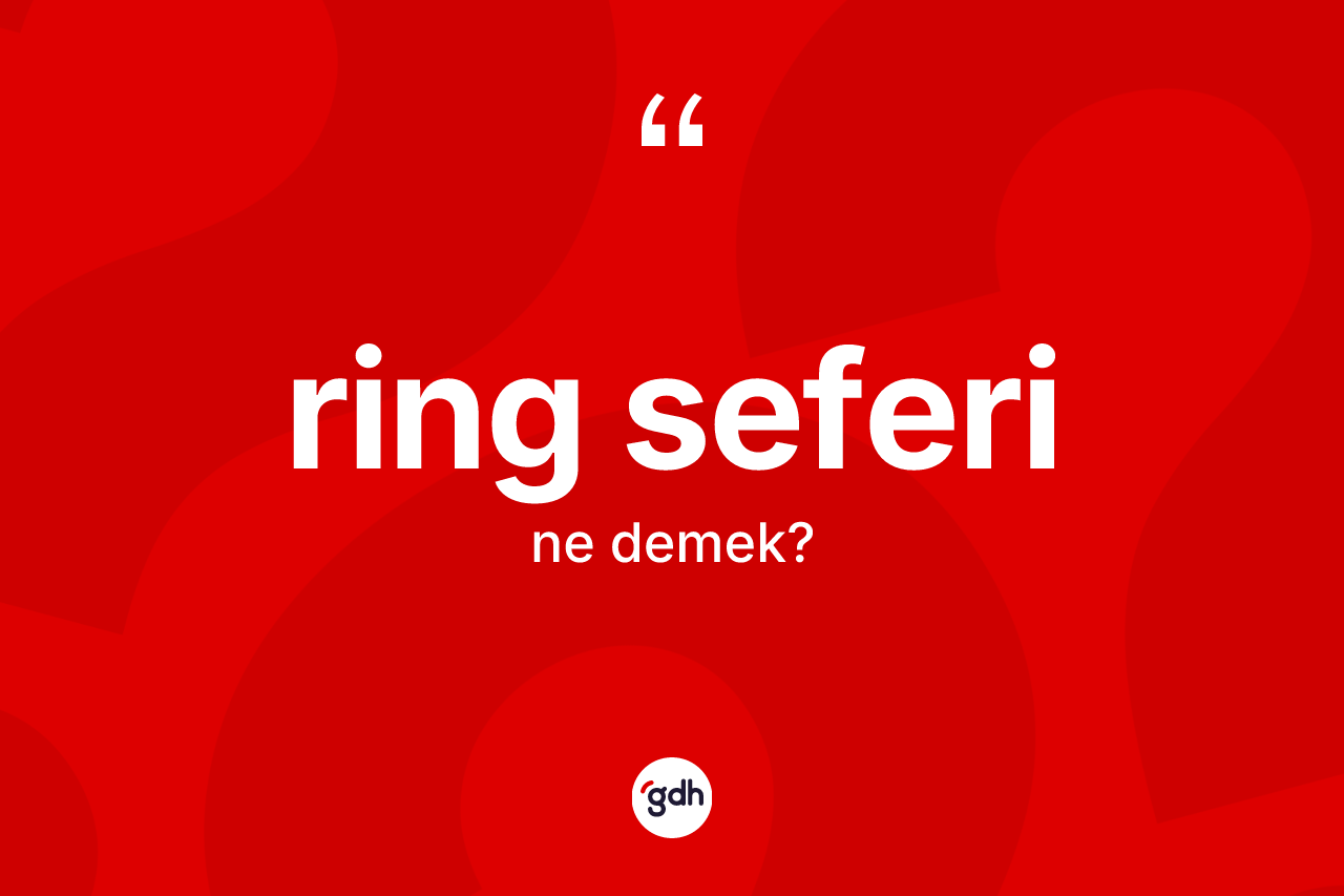 Ring seferi ne anlama gelir? Ring seferinin TDK'ya göre anlamı nedir?