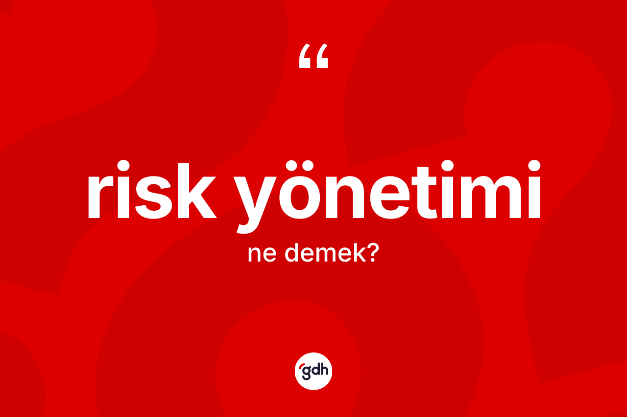 Risk yönetimi kelimesinin anlamı nedir? Risk yönetiminin kısaca tanımı nedir?