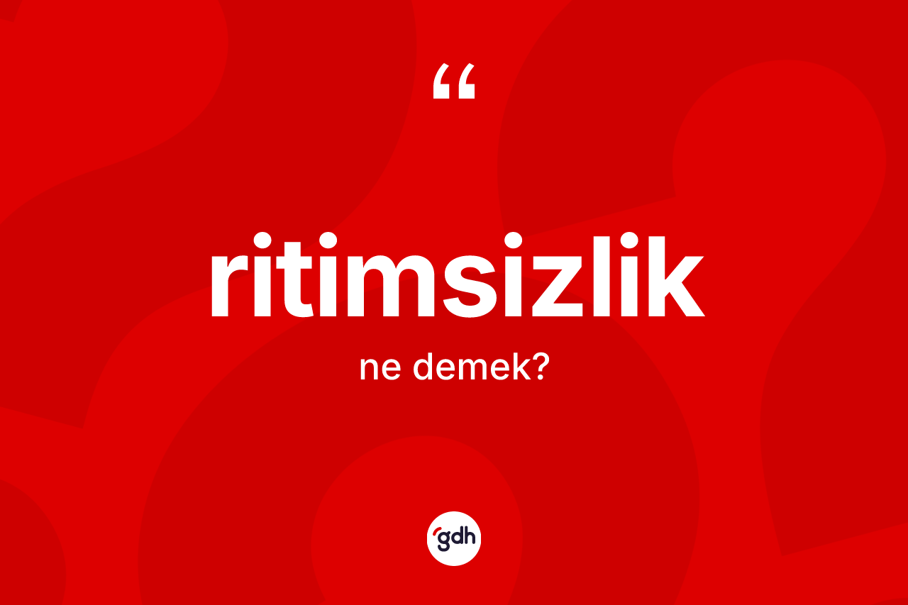 Ritimsizlik kelimesi ne anlama gelir? Ritimsizliğin TDK'ya göre anlamı nedir?
