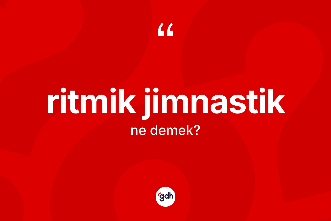 Ritmik jimnastik kelimesinin tanımı nedir? Ritmik jimnastiğin TDK'ya göre anlamı nedir?