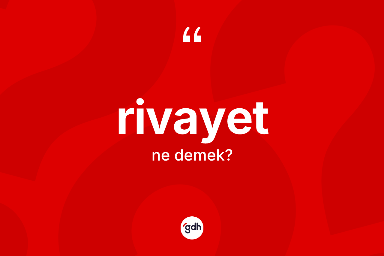 Rivayet kelimesinin anlamı nedir? Rivayetin TDK'ya göre anlamı nedir?
