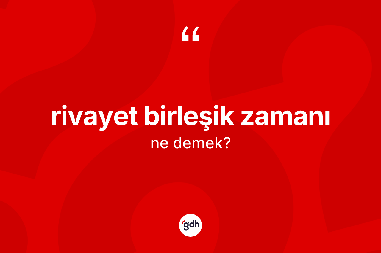 Rivayet birleşik zamanı kelimesi ne anlama gelir? Rivayet birleşik zamanının kısaca tanımı nedir?
