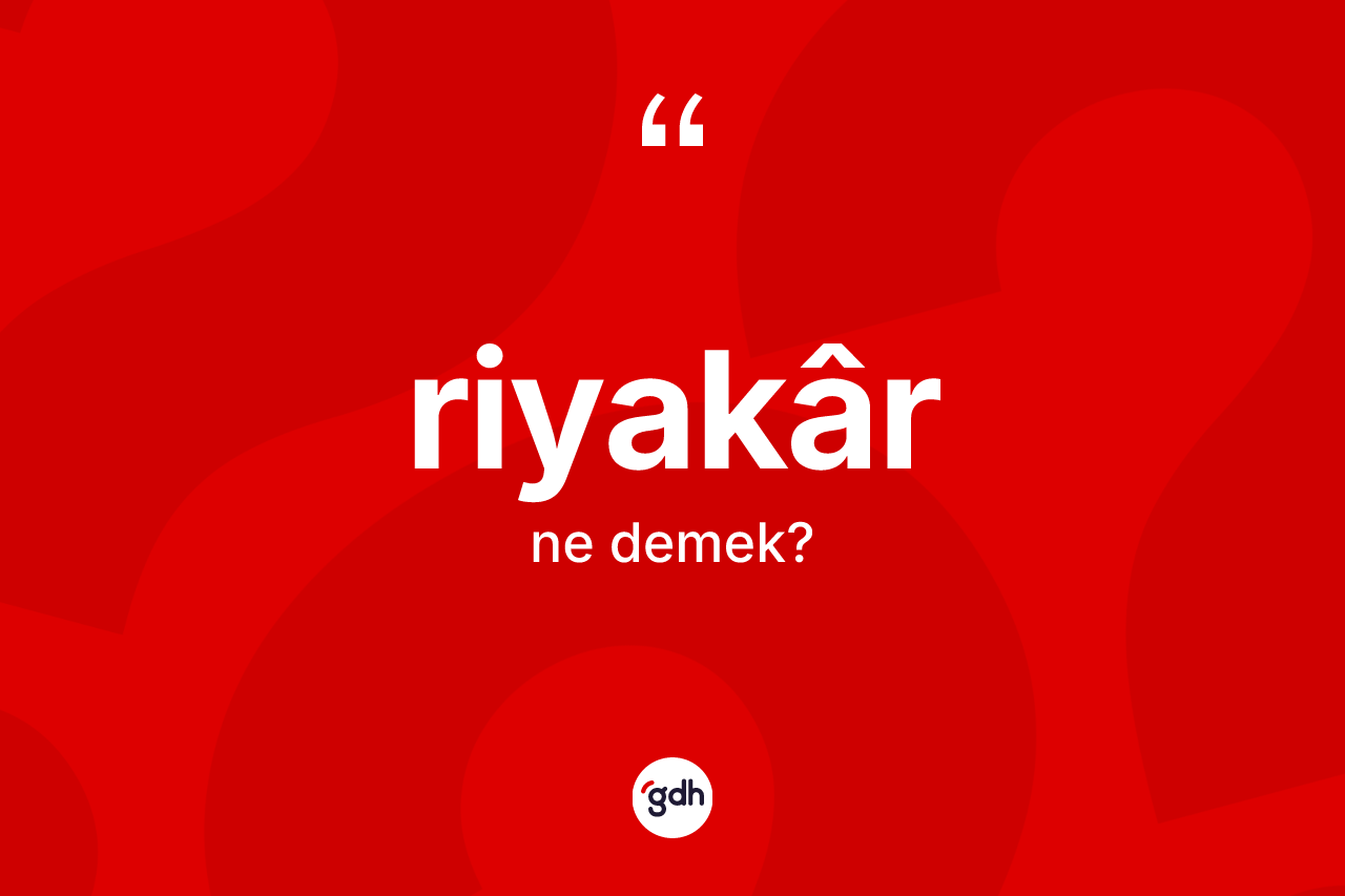 Riyakâr kelimesi ne demek? Riyakârın sözlükteki anlamı nedir?