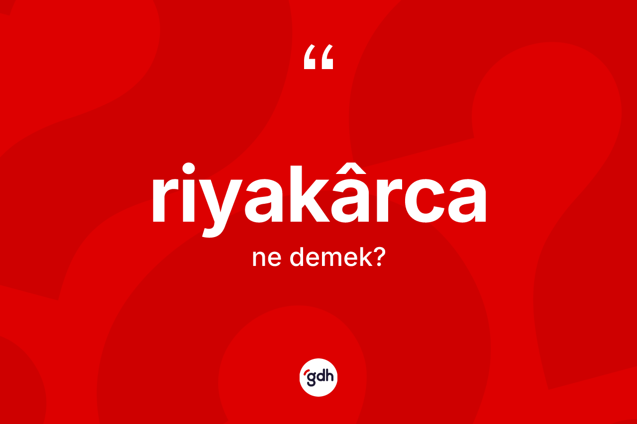 Riyakârca kelimesinin tanımı nedir? Riyakârcanın TDK'ya göre anlamı nedir?