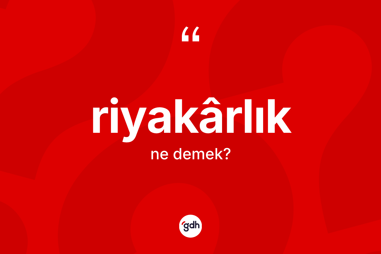 Riyakârlık kelimesi nedir? Riyakârlığın sözlükteki anlamı nedir?