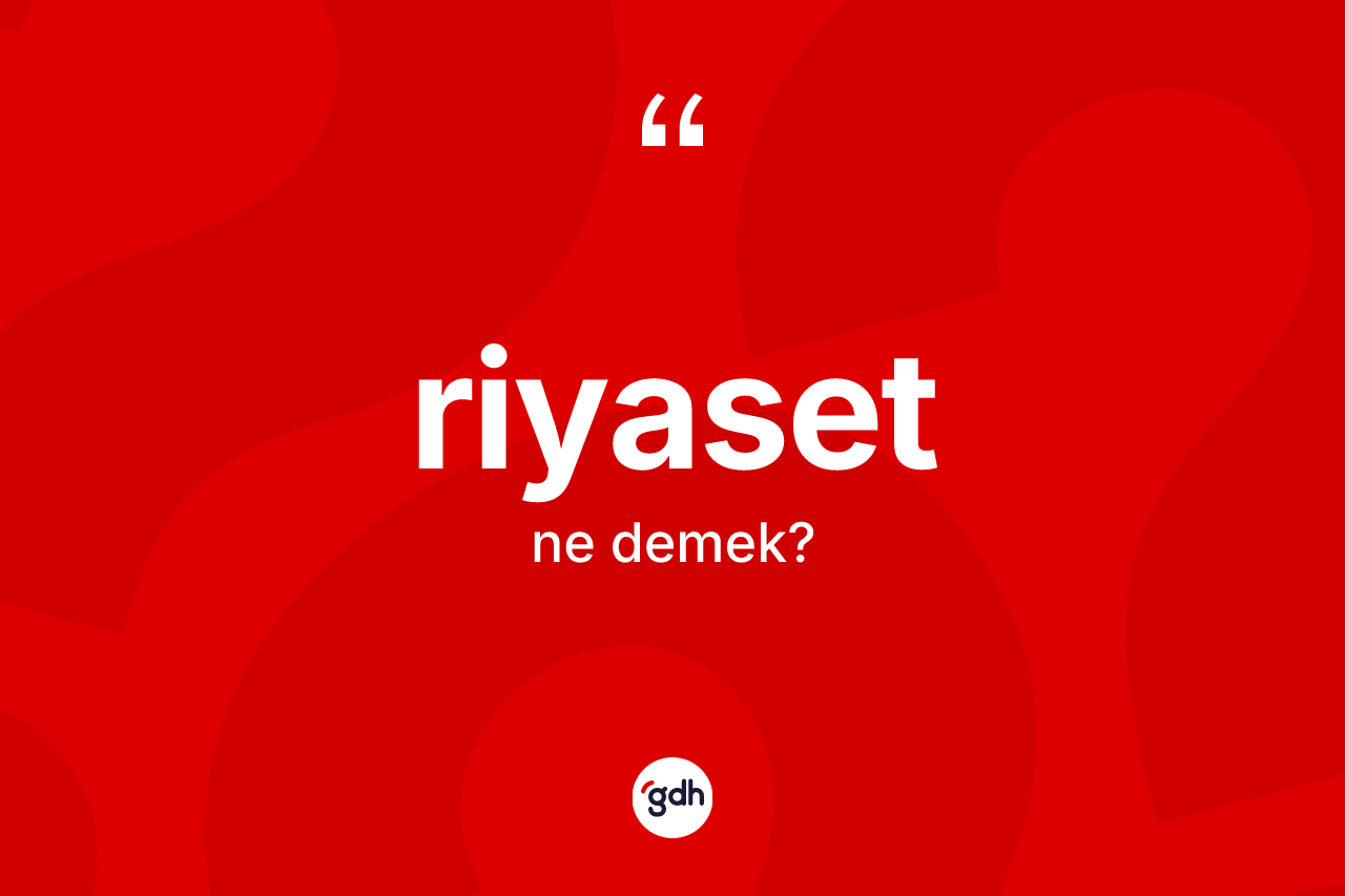 Riyaset kelimesinin anlamı nedir? Riyasetin TDK'ya göre anlamı nedir?