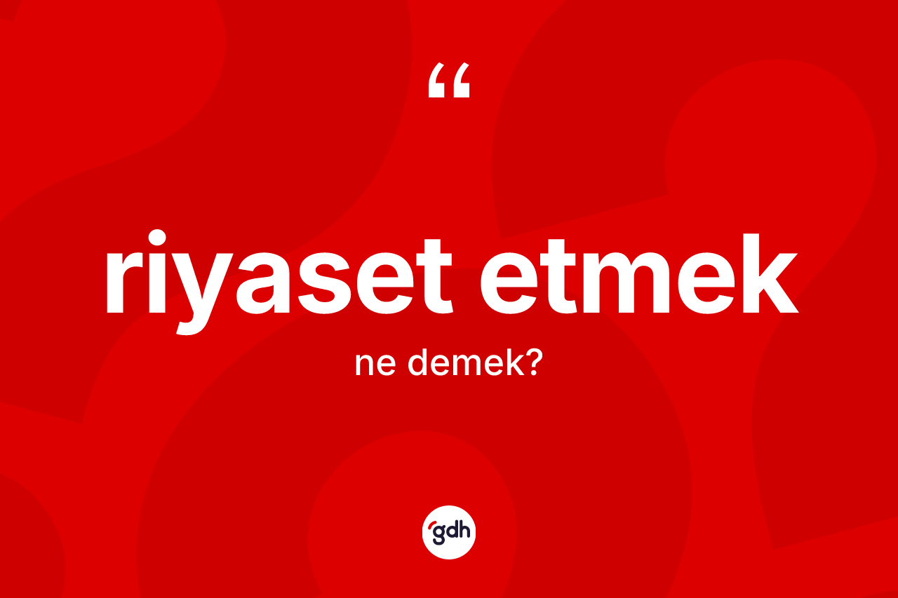 Riyaset etmek ifadesinin tanımı nedir? Riyaset etmek ifadesi nerede kullanılır?