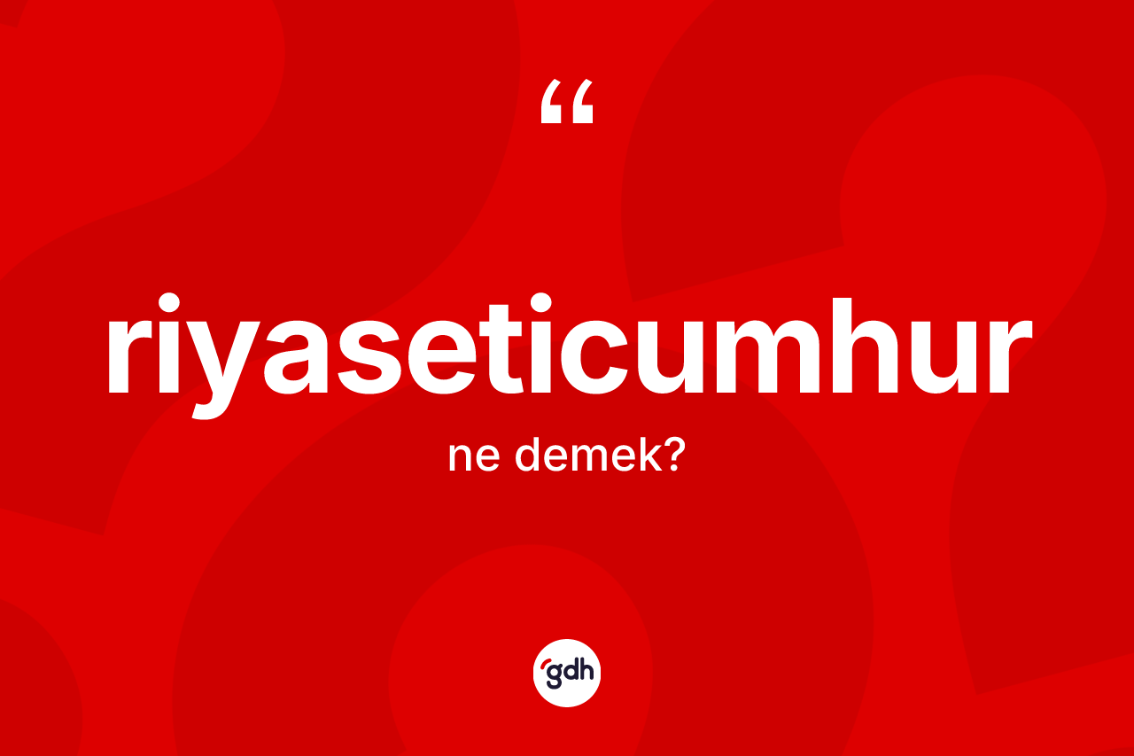 Riyaseticumhur ne demek? Riyaseticumhur kelimesinin özellikleri nelerdir?
