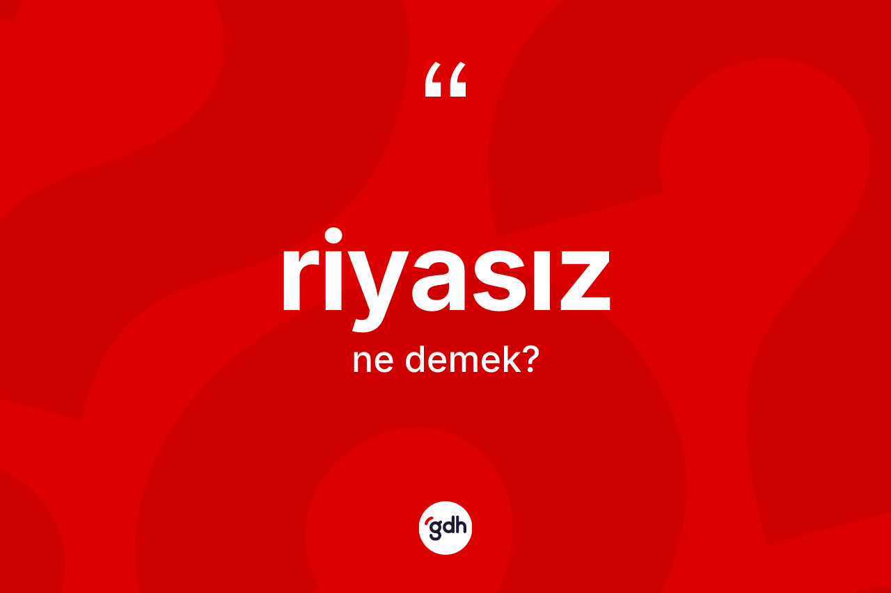 Riyasız kelimesi nedir? Riyasızın TDK'ya göre anlamı nedir?