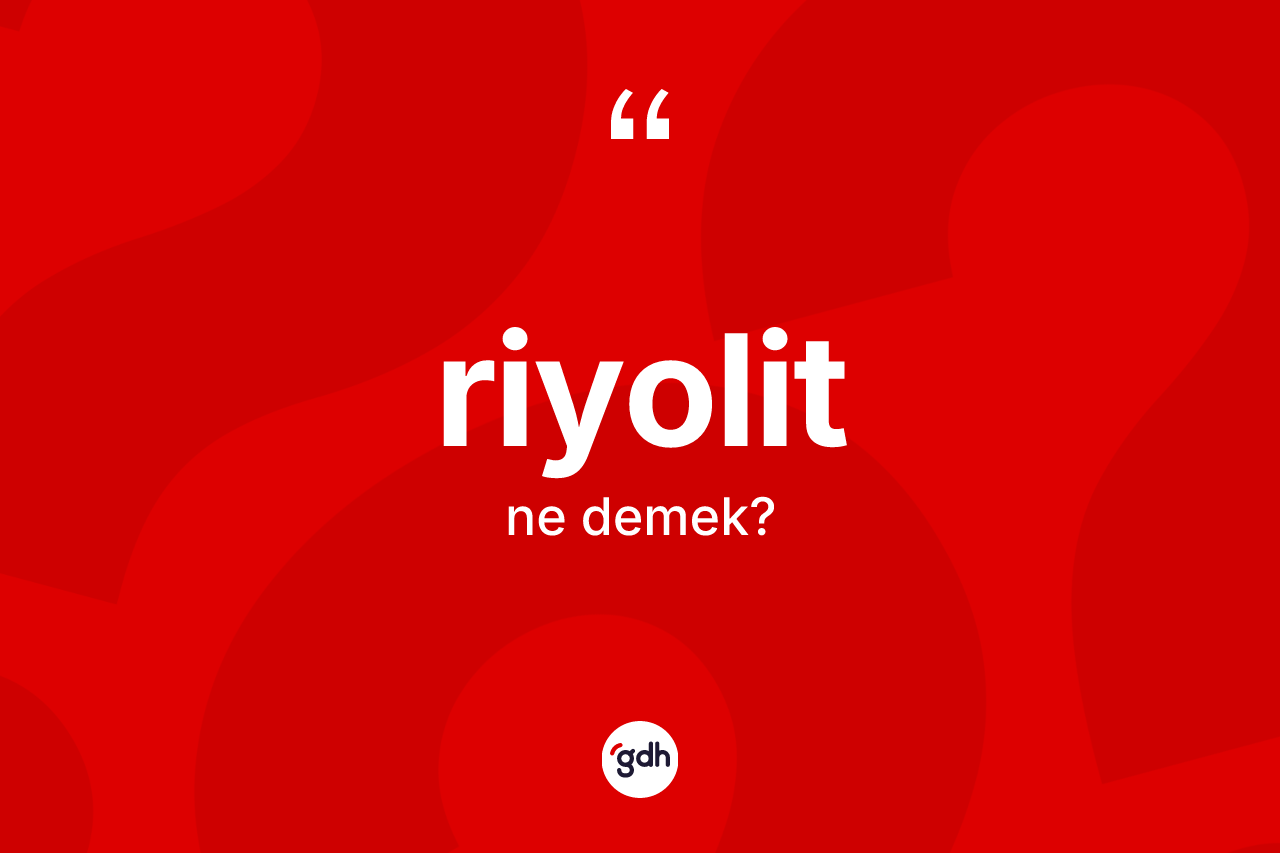 Riyolit kelimesi ne demek? Riyolitin TDK'ya göre anlamı nedir?