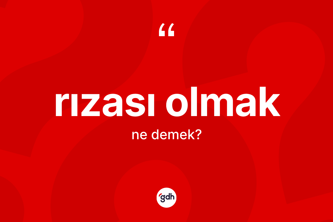 Rızası olmak ifadesinin anlamı nedir? Rızası olmak ifadesi hangi durumlarda kullanılır