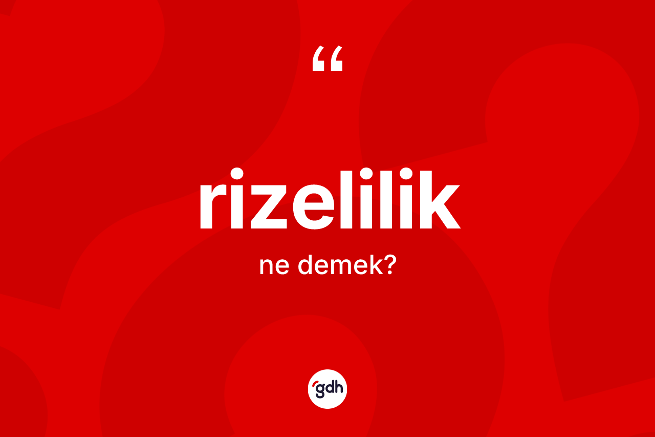 Rizelilik kelimesinin tanımı nedir? Rizelilik'in sözlükteki anlamı nedir?