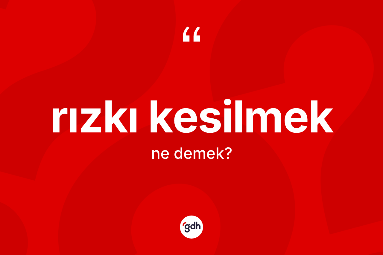 Rızkı kesilmek ifadesinin anlamı nedir? Rızkı kesilmek ifadesinin TDK'ya göre anlamı nedir?