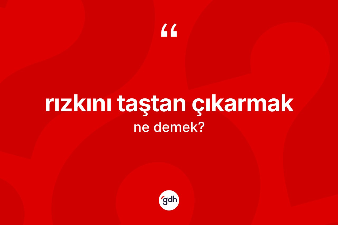 Rızkını taştan çıkarmak ifadesinin anlamı nedir? Rızkını taştan çıkarmak ifadesinin TDK'ya göre açıklaması nedir?