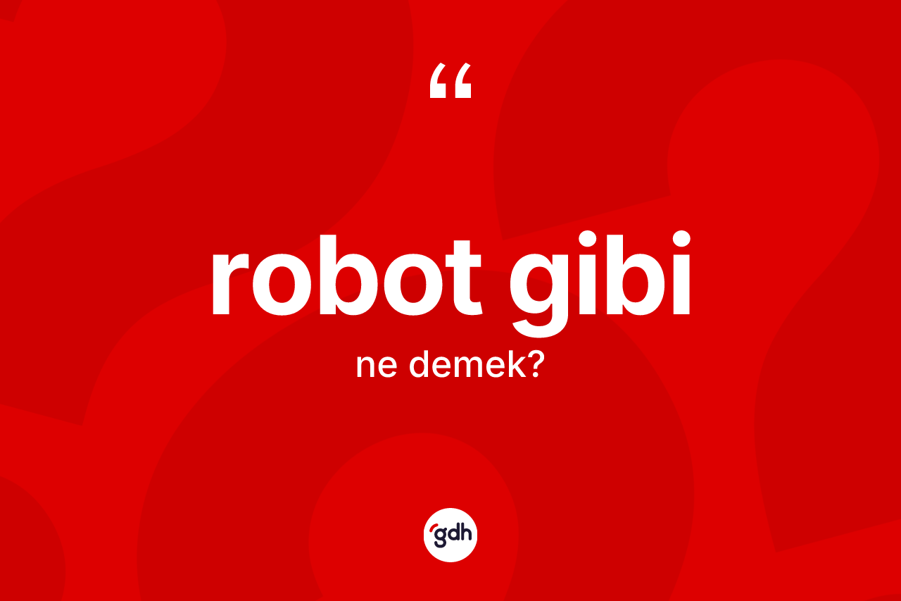 Robot gibi ifadesi ne demektir? Robot gibi sözünün TDK tanımı nedir?