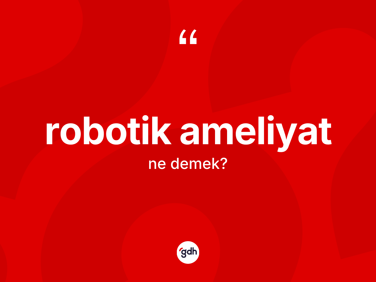 Robotik ameliyat kelimesinin sözlükteki tanımı nedir? Robotik ameliyatın halk arasındaki kullanımı nasıldır?