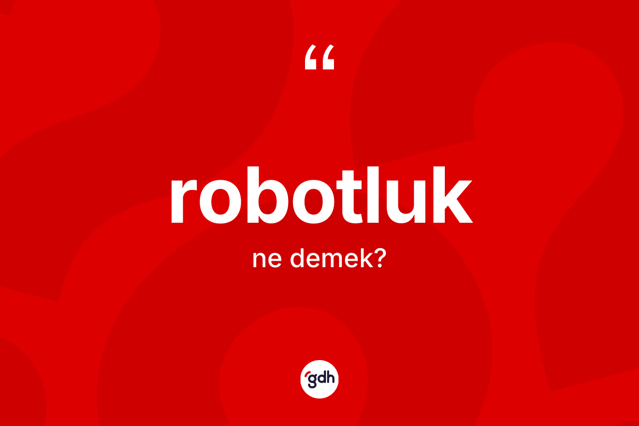 Robotluk ne demek? Robotluk kelimesinin TDK'ya göre açıklaması nedir?