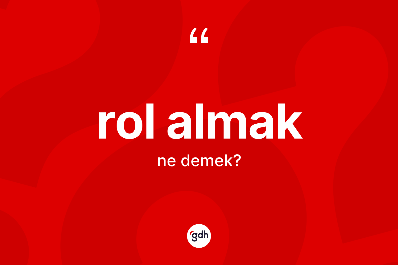 Rol almak sözü ne anlama gelir? Rol almak ifadesinin TDK'ya göre açıklaması nedir?