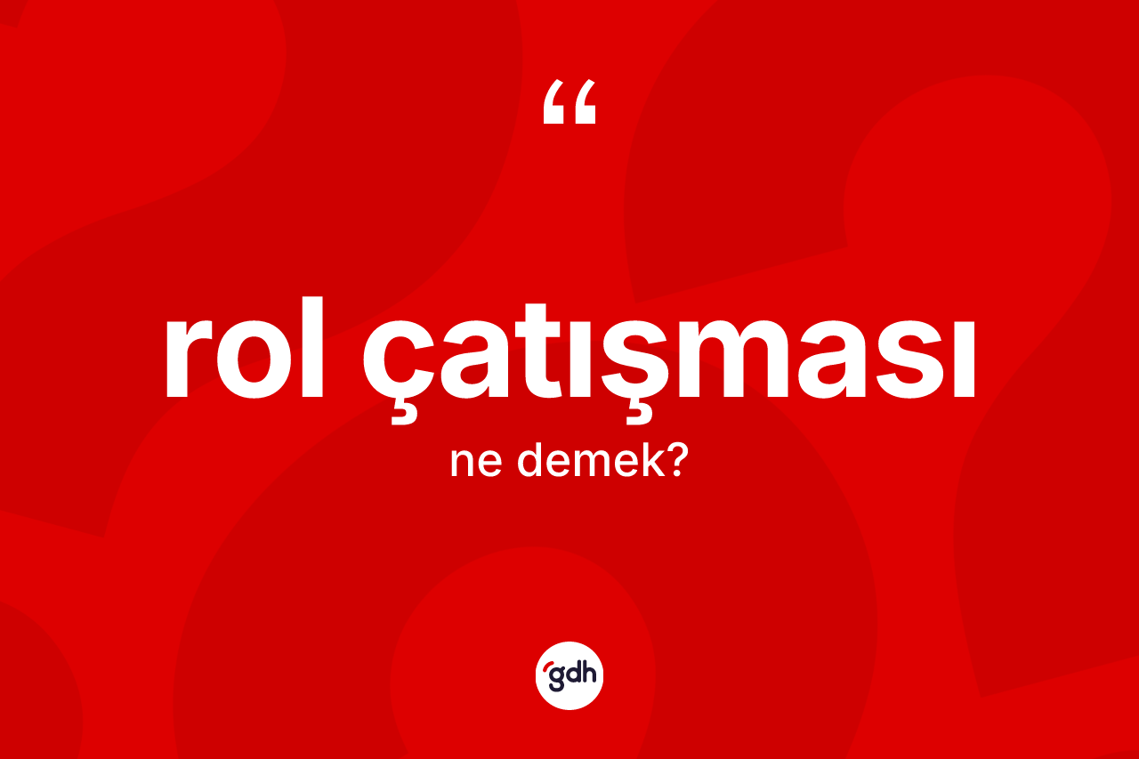 Rol çatışması ne anlama gelir? Rol çatışmasının TDK'ya göre anlamı nedir?