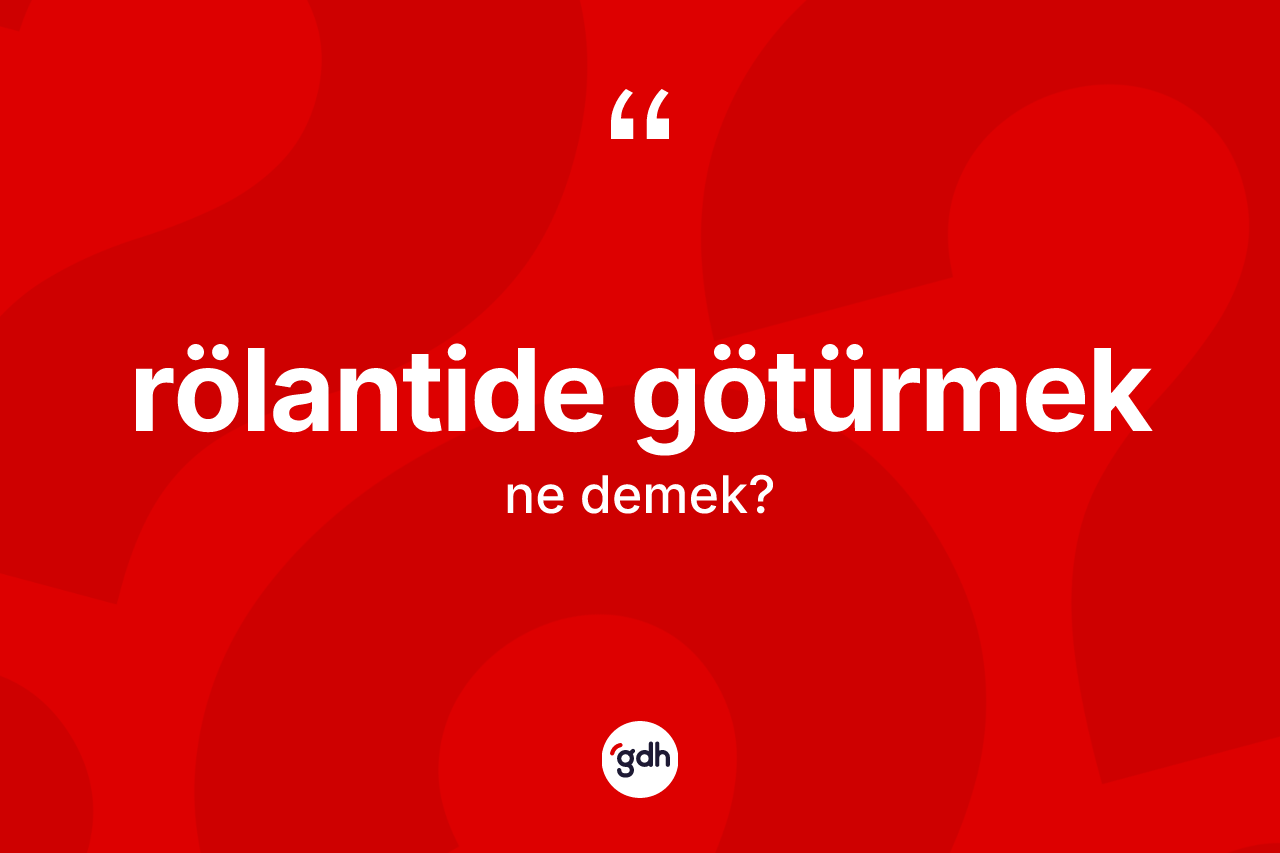 Rölantide götürmek ifadesinin kısaca tanımı nedir? Rölantide götürmek ifadesi hangi durumlarda kullanılır