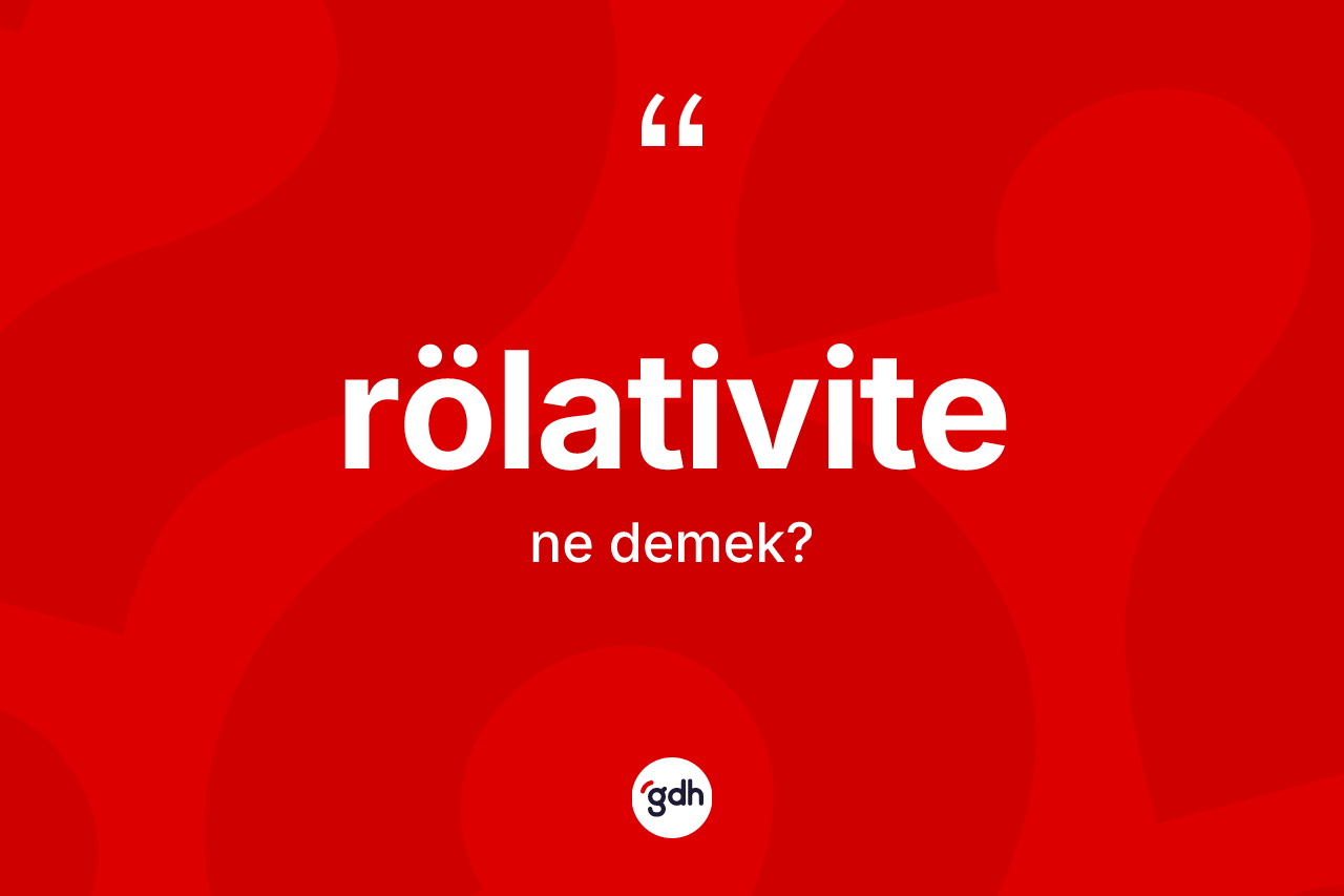 Rölativite ne demek? Rölativitenin sözlükteki anlamı nedir?