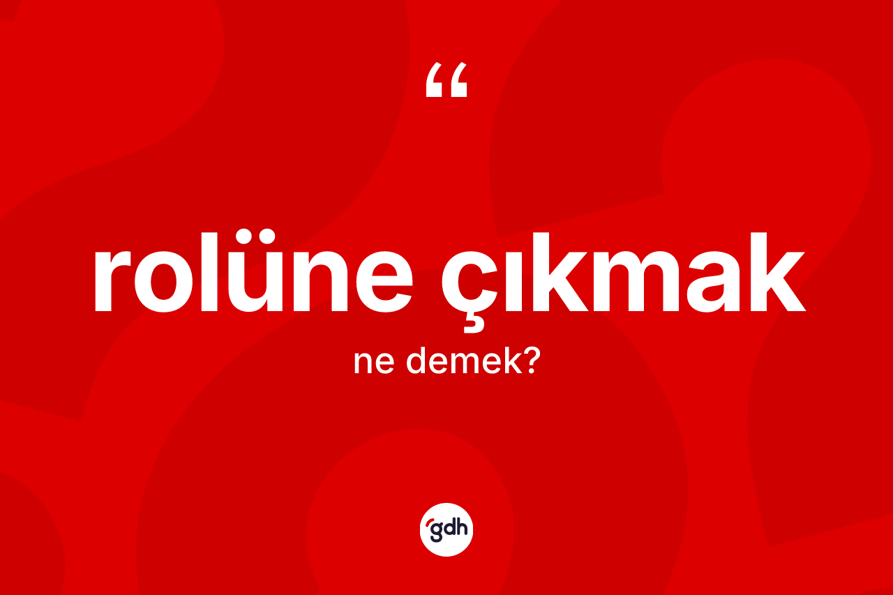 Rolüne çıkmak ifadesinin kısaca tanımı nedir? Rolüne çıkmak sözü nerede kullanılır?