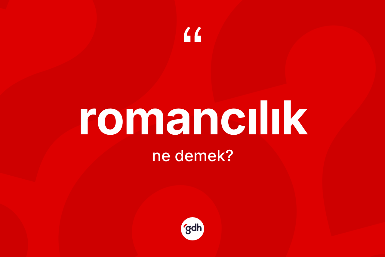Romancılık kelimesi ne anlama gelir? Romancılık kelimesinin kaç farklı anlamı var?
