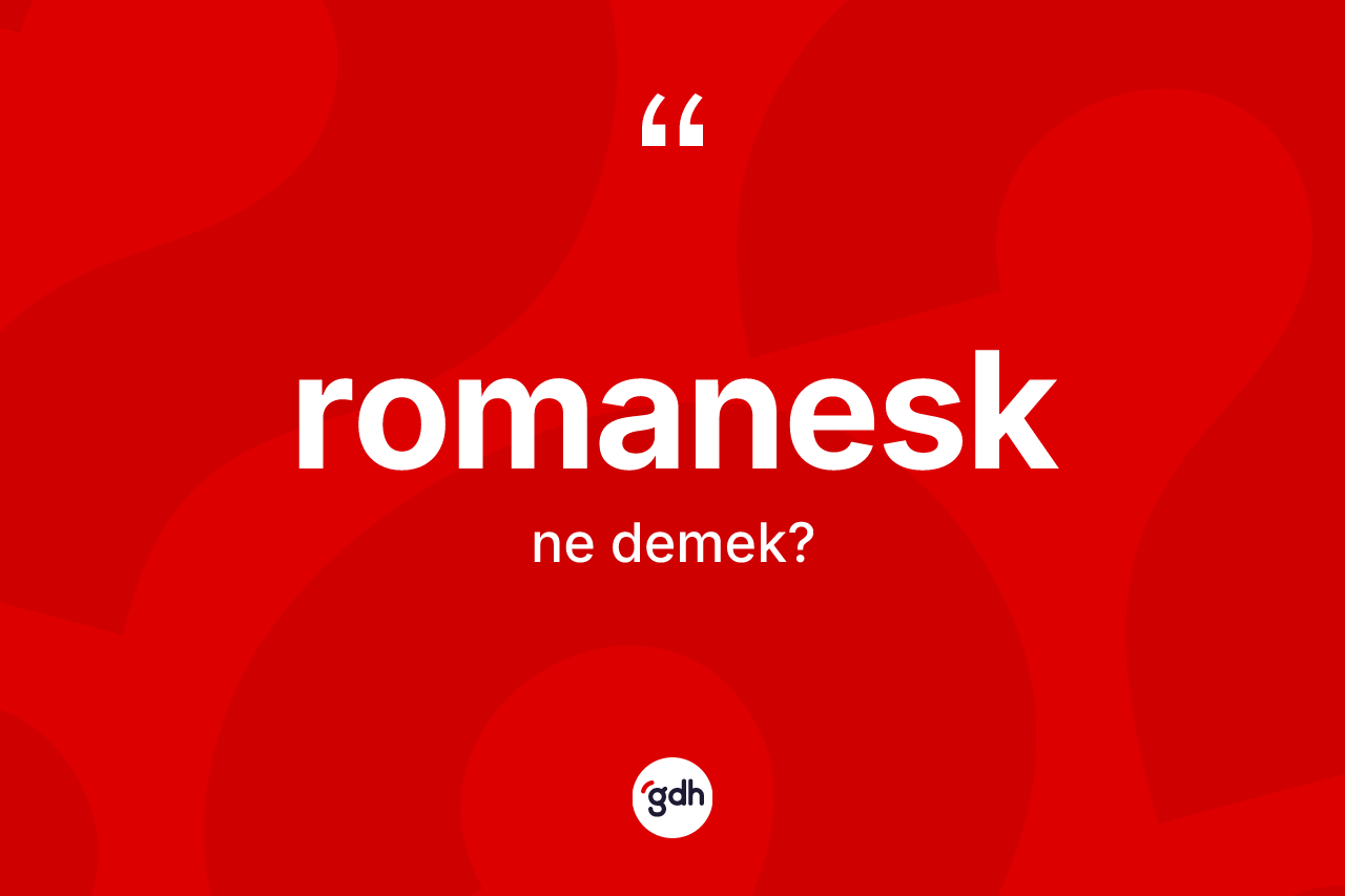 Romanesk kelimesinin anlamı nedir? Romanesğin TDK'ya göre anlamı nedir?