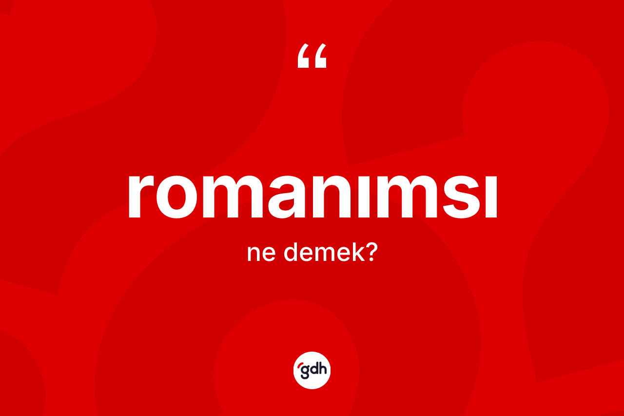 Romanımsı ne anlama gelir? Romanımsı kelimesinin kaç farklı anlamı var?