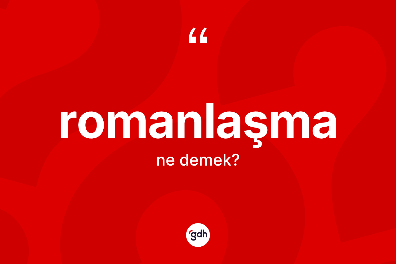 Romanlaşma kelimesi ne demek? Romanlaşmanın kısaca tanımı nedir?