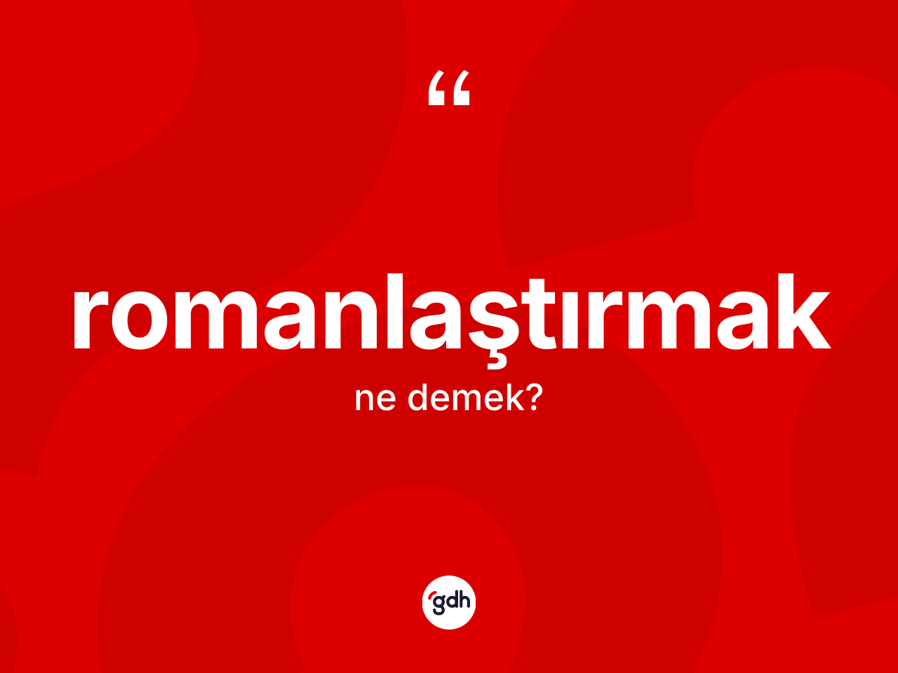 Romanlaştırmak kelimesi ne anlama gelir? Romanlaştırmağın sözlükteki anlamı nedir?