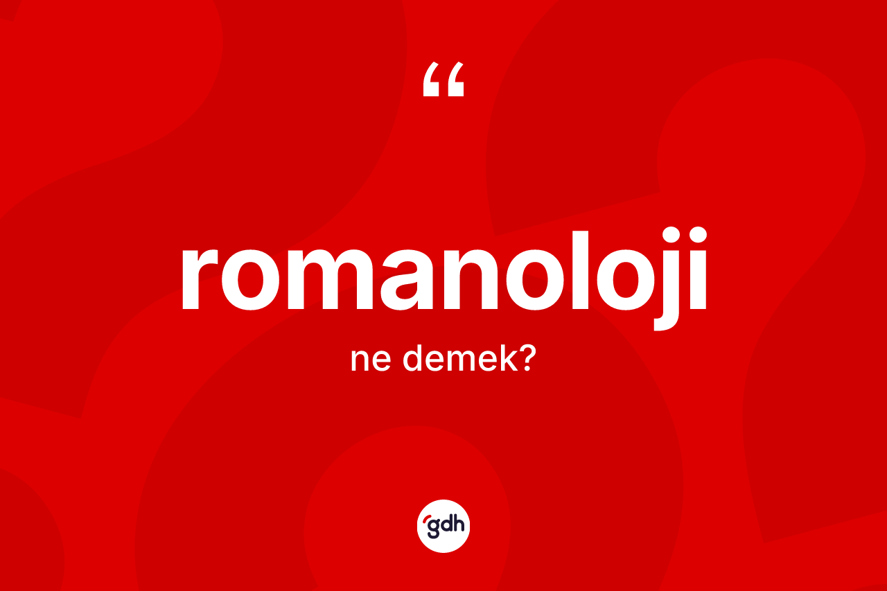 Romanoloji ne demek? Romanoloji'nin kısaca tanımı nedir?