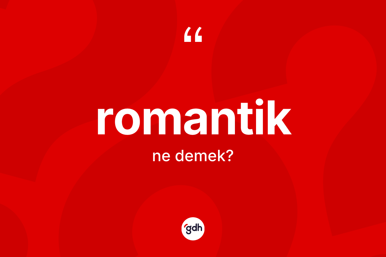 Romantik kelimesinin anlamı nedir? Romantik kelimesinin kaç farklı anlamı var?