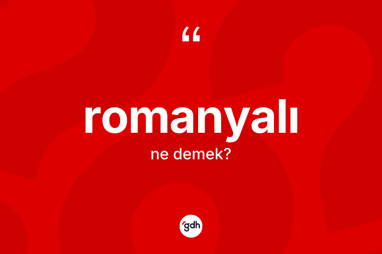 Romanyalı kelimesi ne anlama gelir? Romanyalı kelimesinin özellikleri nelerdir?