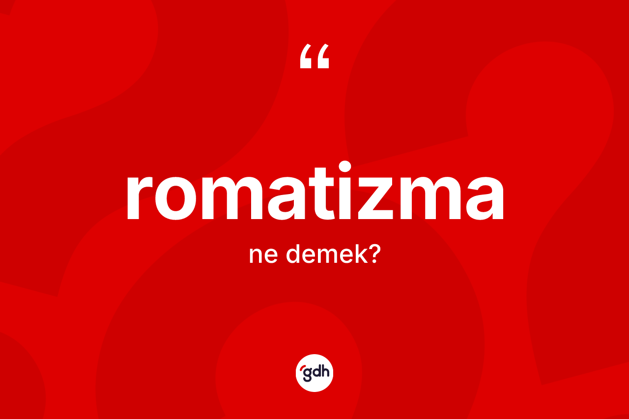 Romatizma nedir? Romatizma kelimesinin kaç farklı anlamı var?