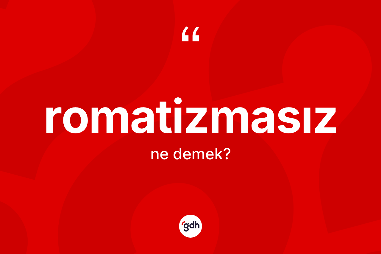 Romatizmasız ne demek? Romatizmasızın TDK'ya göre anlamı nedir?