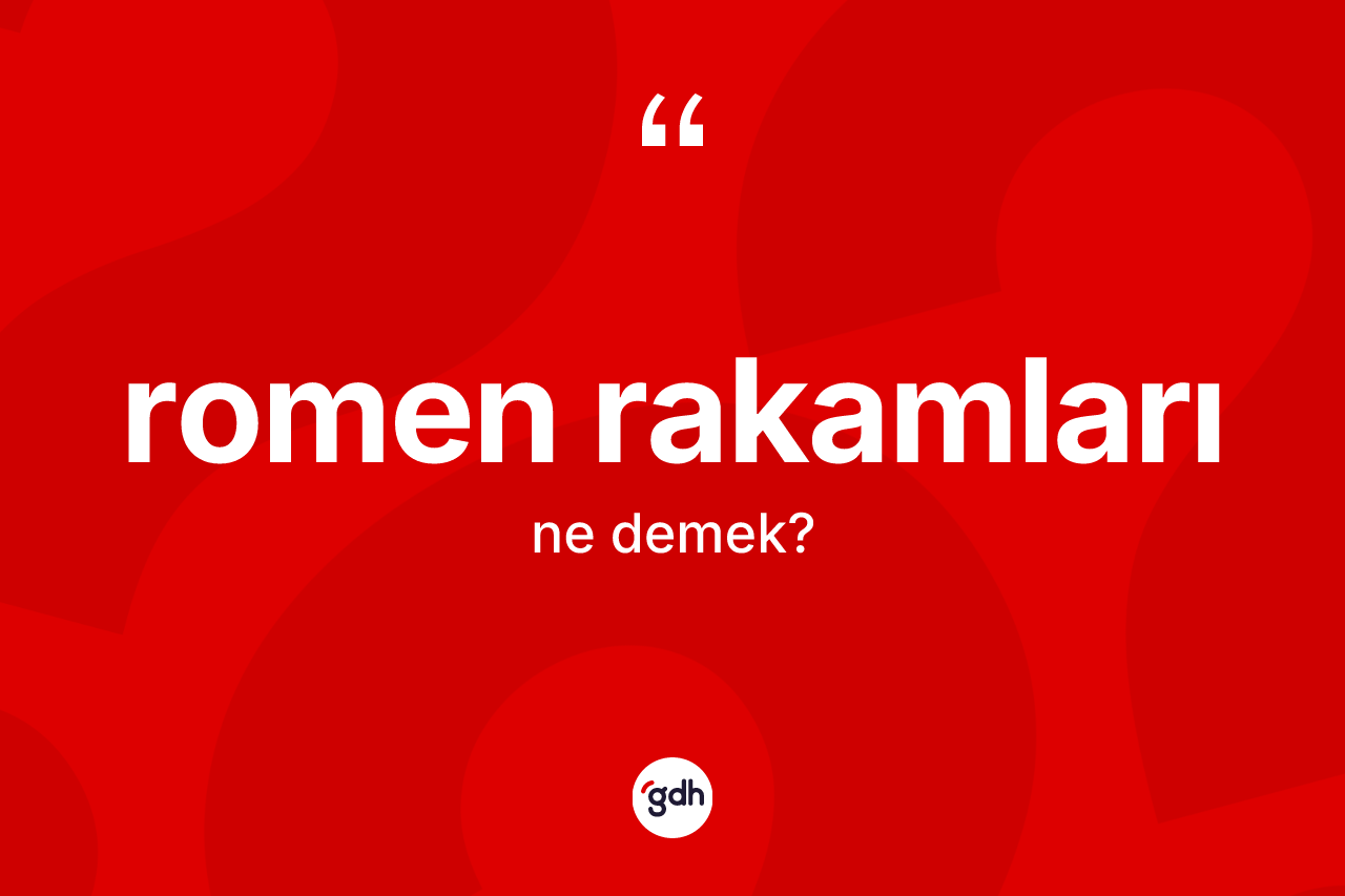 Romen rakamları nedir? Romen rakamlarının TDK'ya göre anlamı nedir?