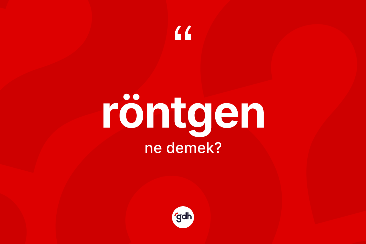 Röntgen nedir? Röntgenin TDK'ya göre anlamı nedir?