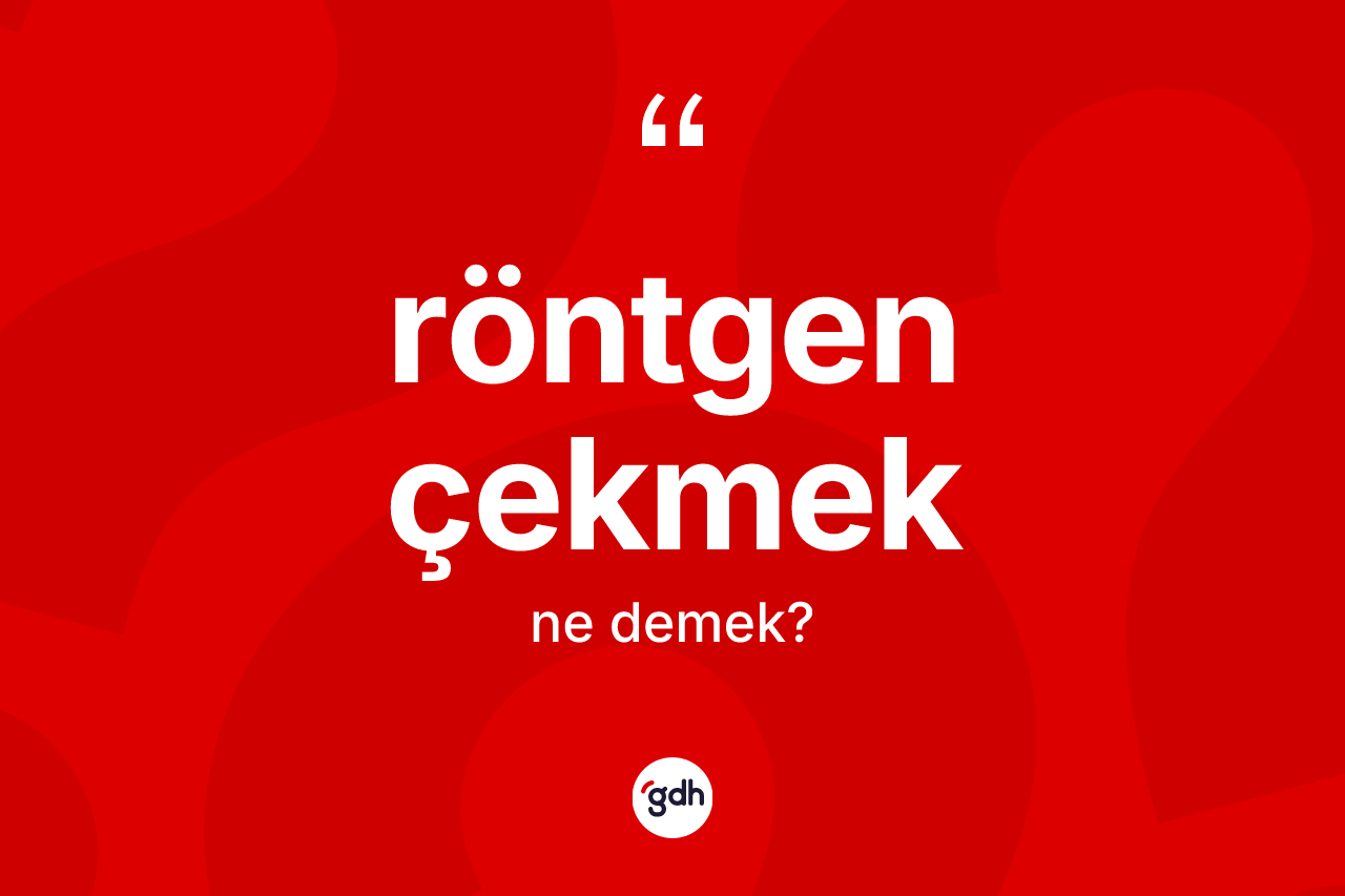 Röntgen çekmek ifadesi ne demektir? Röntgen çekmek ifadesinin özellikleri nelerdir?