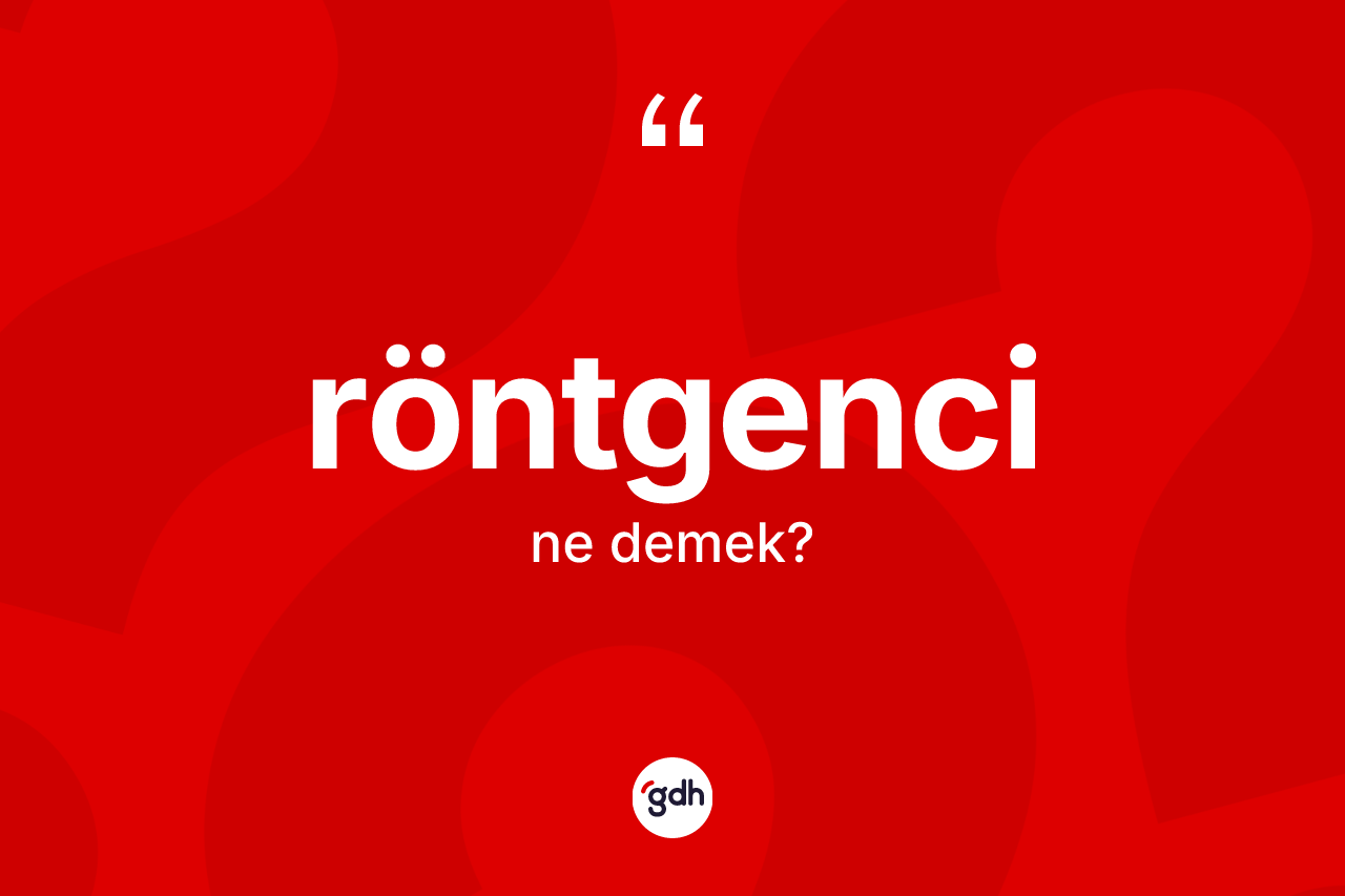 Röntgenci kelimesinin sözlükteki tanımı nedir? Röntgencinin sözlükteki anlamı nedir?