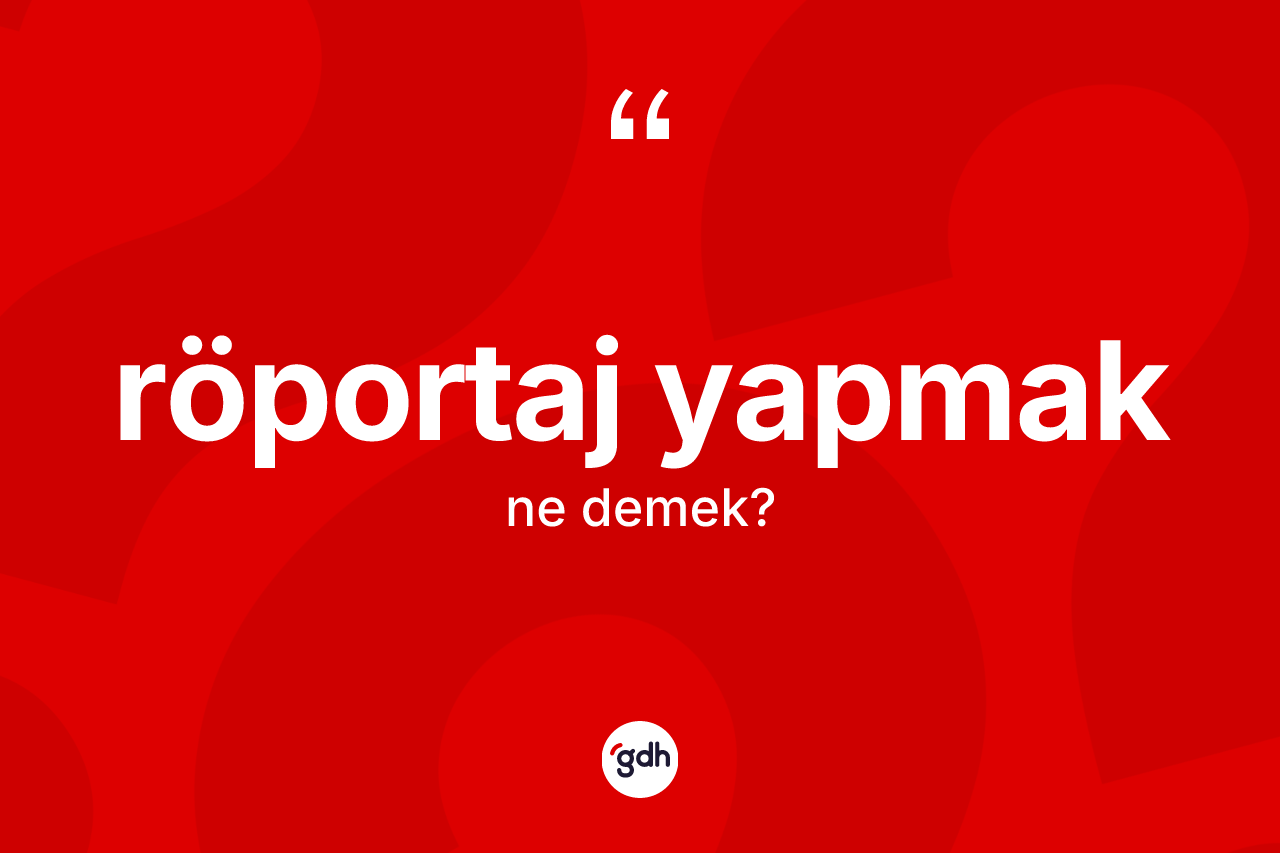 Röportaj yapmak sözü ne demek? Röportaj yapmak ifadesinin kaç farklı anlamı var?