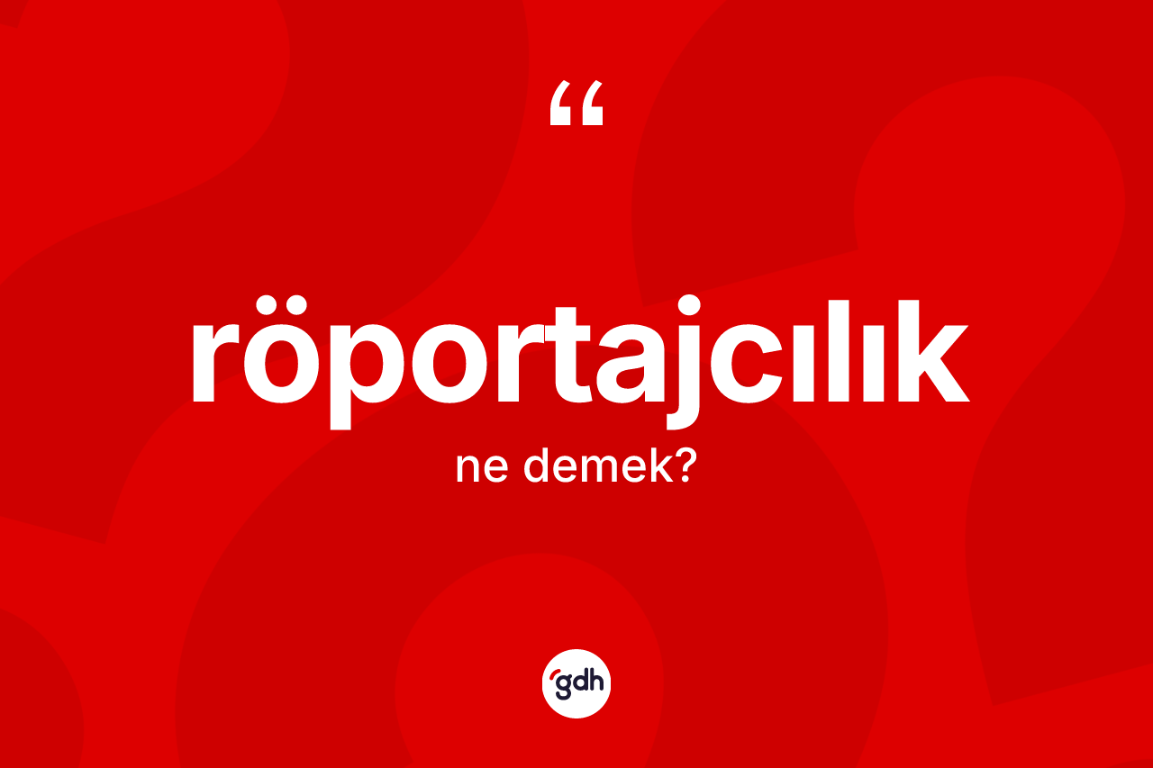 Röportajcılık ne anlama gelir? Röportajcılığın sözlükteki anlamı nedir?