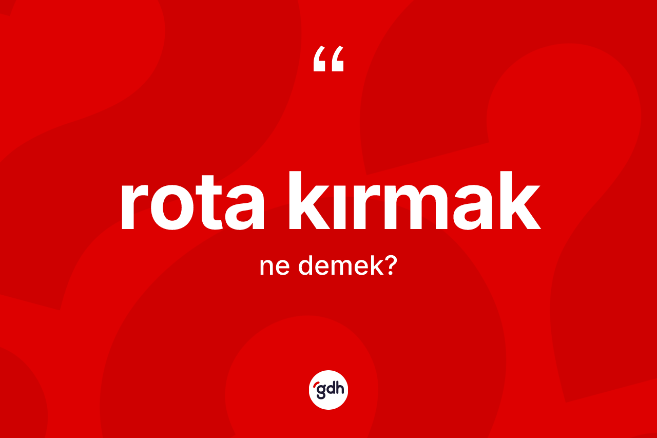 Rota kırmak ne anlama gelir? Rota kırmak ifadesinin kaç farklı anlamı var?