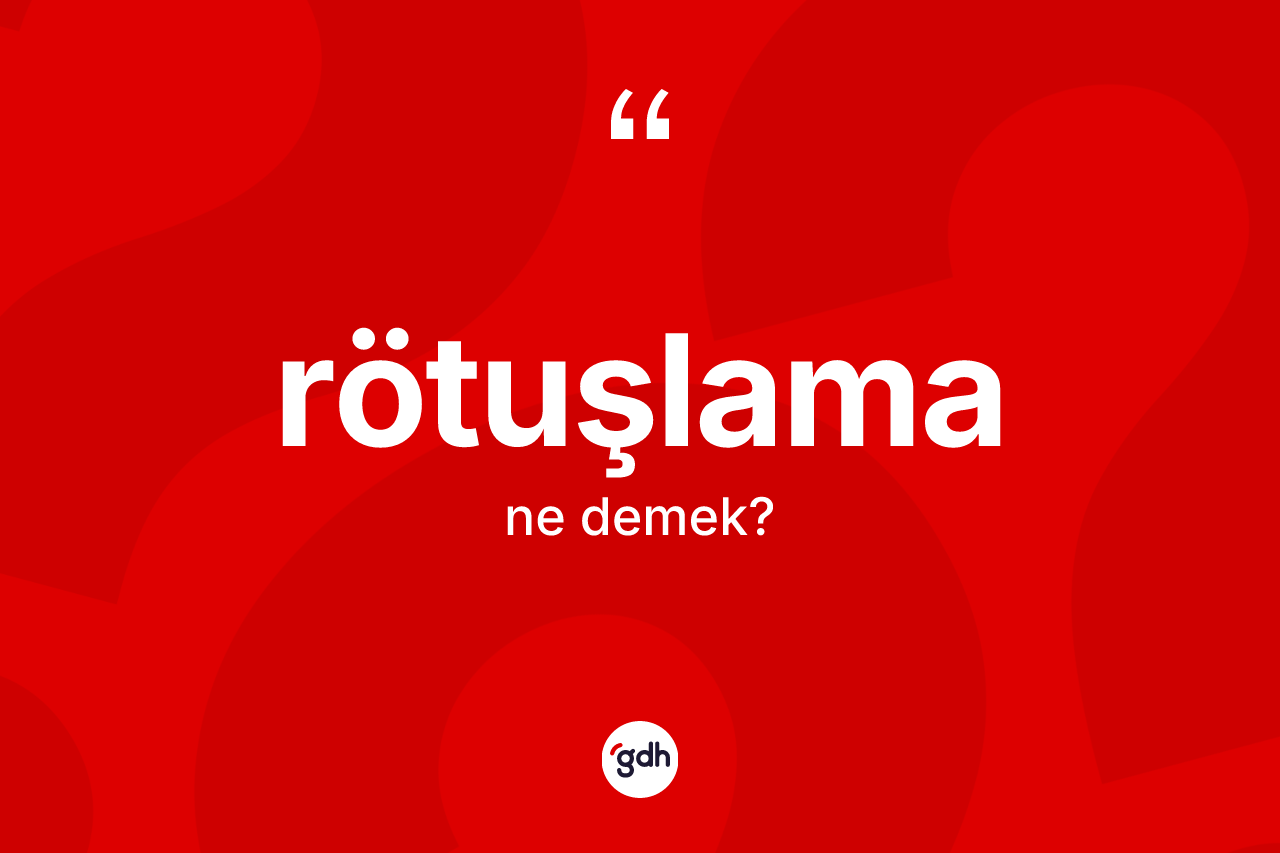Rötuşlama kelimesi nedir? Rötuşlamanın kısaca tanımı nedir?