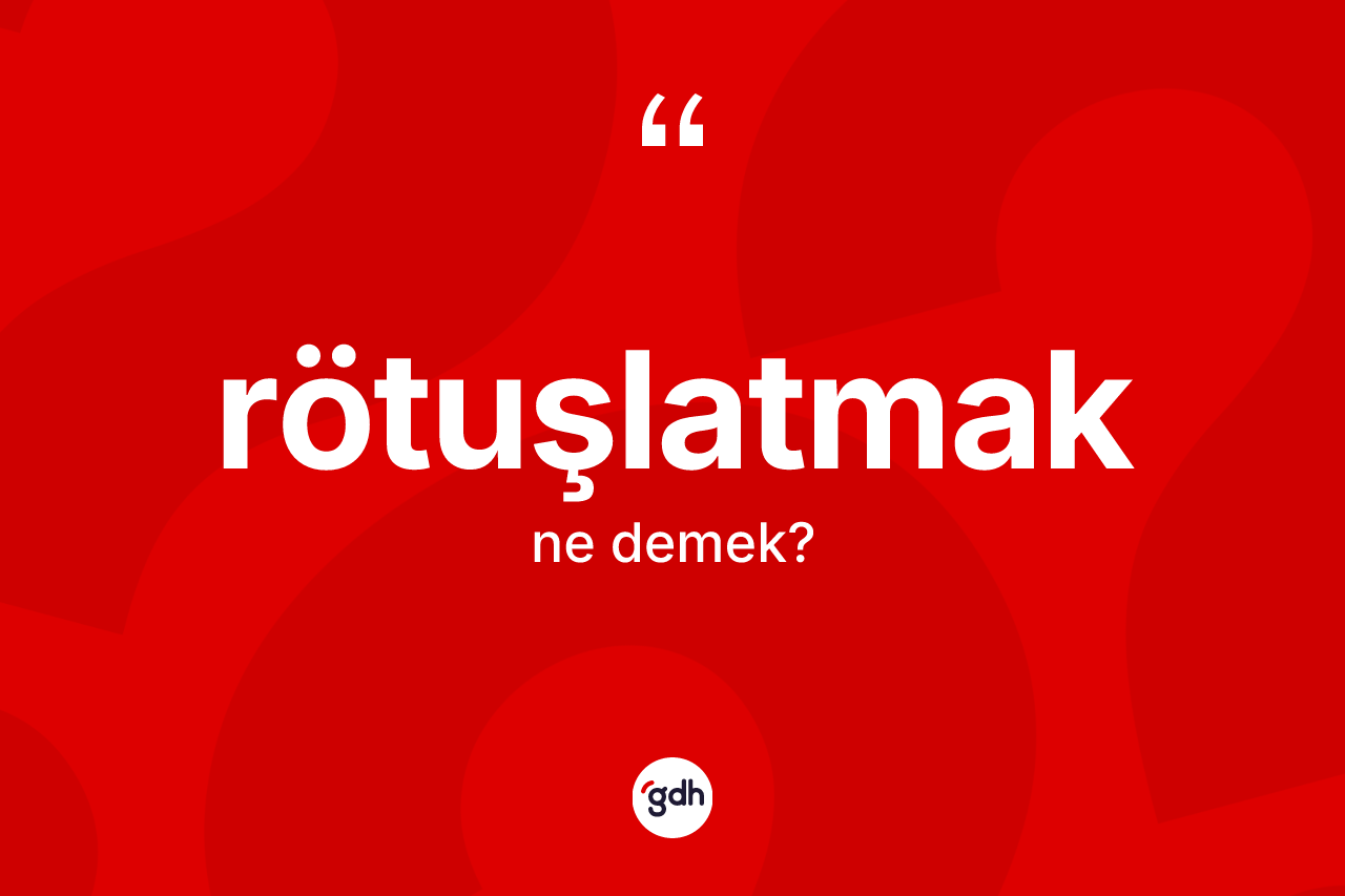 Rötuşlatmak kelimesinin anlamı nedir? Rötuşlatmağın halk arasındaki kullanımı nasıldır?